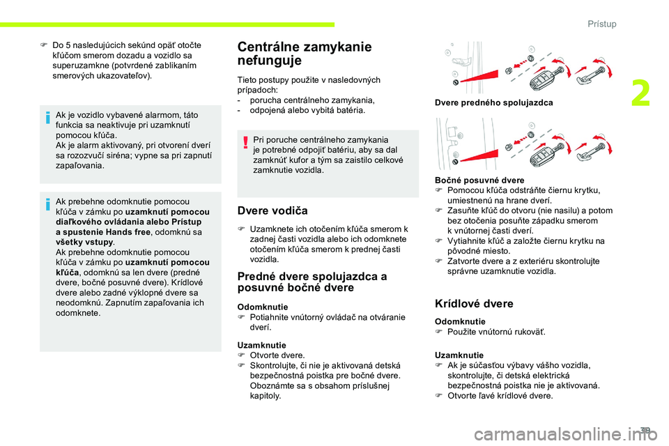 CITROEN JUMPER SPACETOURER 2020  Návod na použitie (in Slovak) 39
F Do 5  nasledujúcich sekúnd opäť otočte 
kľúčom smerom dozadu a   vozidlo sa 
superuzamkne (potvrdené zablikaním 
smerových ukazovateľov).
Ak je vozidlo vybavené alarmom, táto 
funkc