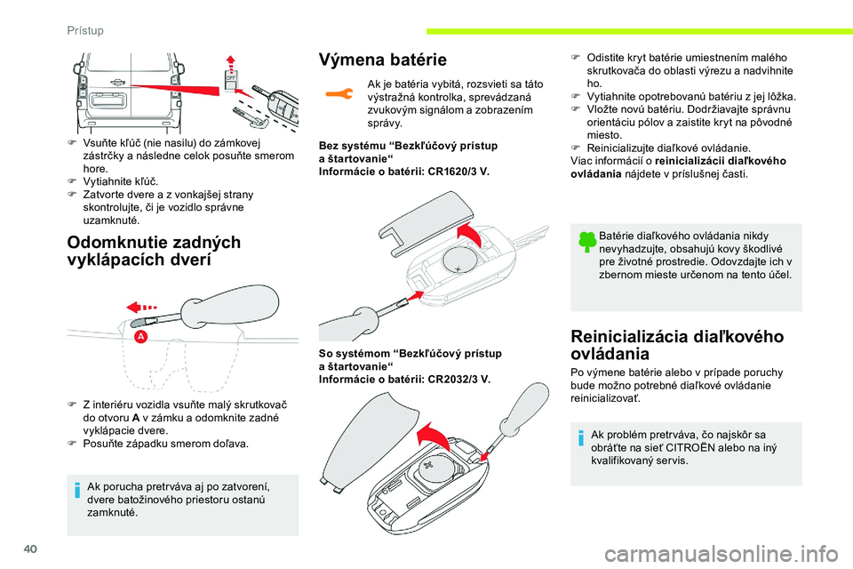 CITROEN JUMPER SPACETOURER 2020  Návod na použitie (in Slovak) 40
Odomknutie zadných 
vyklápacích dverí
F Vsuňte kľúč (nie nasilu) do zámkovej zástrčky a následne celok posuňte smerom 
hore.
F
 
Vy
 tiahnite kľúč.
F
 
Z
 atvorte dvere a z vonkajš