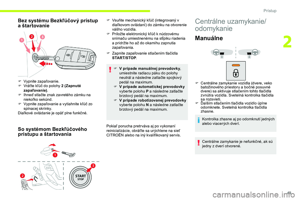 CITROEN JUMPER SPACETOURER 2020  Návod na použitie (in Slovak) 41
Bez systému Bezkľúčový prístup 
a  štartovanie
So systémom Bezkľúčového 
prístupu a
  štartovania
F Zapnite zapaľovanie stlačením tlačidla START/STOP .
F
 
V p
 rípade manuálnej