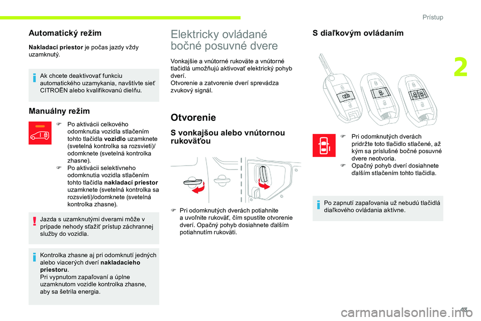 CITROEN JUMPER SPACETOURER 2020  Návod na použitie (in Slovak) 43
Automatický režim
Nakladací priestor je počas jazdy vždy 
uzamknutý.
Ak chcete deaktivovať funkciu 
automatického uzamykania, navštívte sieť 
CITROËN alebo kvalifikovanú dielňu.
Manu