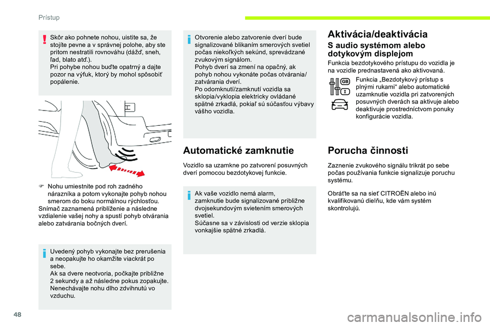 CITROEN JUMPER SPACETOURER 2020  Návod na použitie (in Slovak) 48
Skôr ako pohnete nohou, uistite sa, že 
stojíte pevne a v správnej polohe, aby ste 
pritom nestratili rovnováhu (dážď, sneh, 
ľad, blato atď.).
Pri pohybe nohou buďte opatrný a dajte 
p
