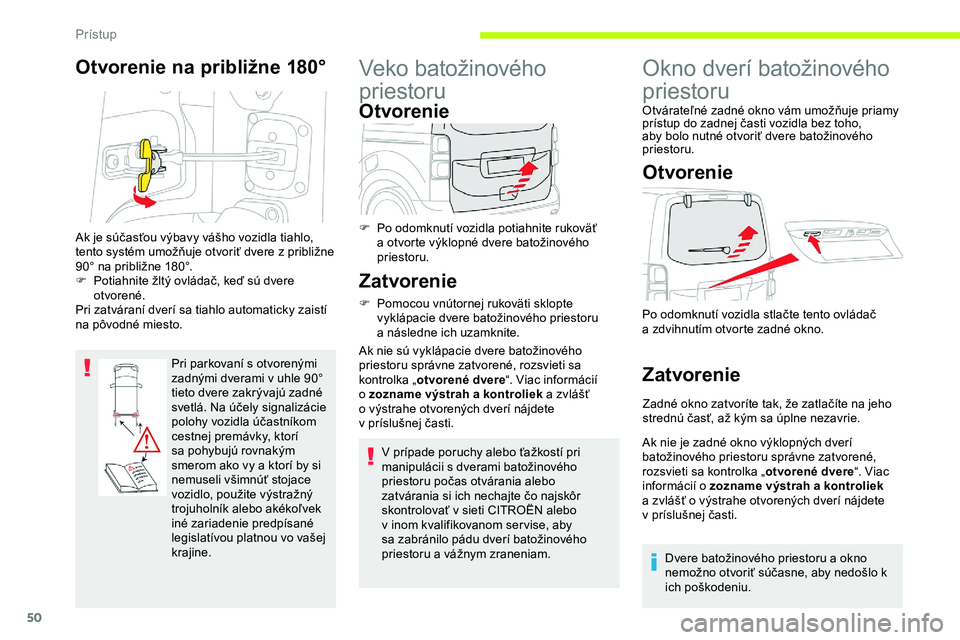CITROEN JUMPER SPACETOURER 2020  Návod na použitie (in Slovak) 50
Otvorenie na približne 180°
Pri parkovaní s otvorenými 
zadnými dverami v uhle 90° 
tieto dvere zakrývajú zadné 
svetlá. Na účely signalizácie 
polohy vozidla účastníkom 
cestnej pr