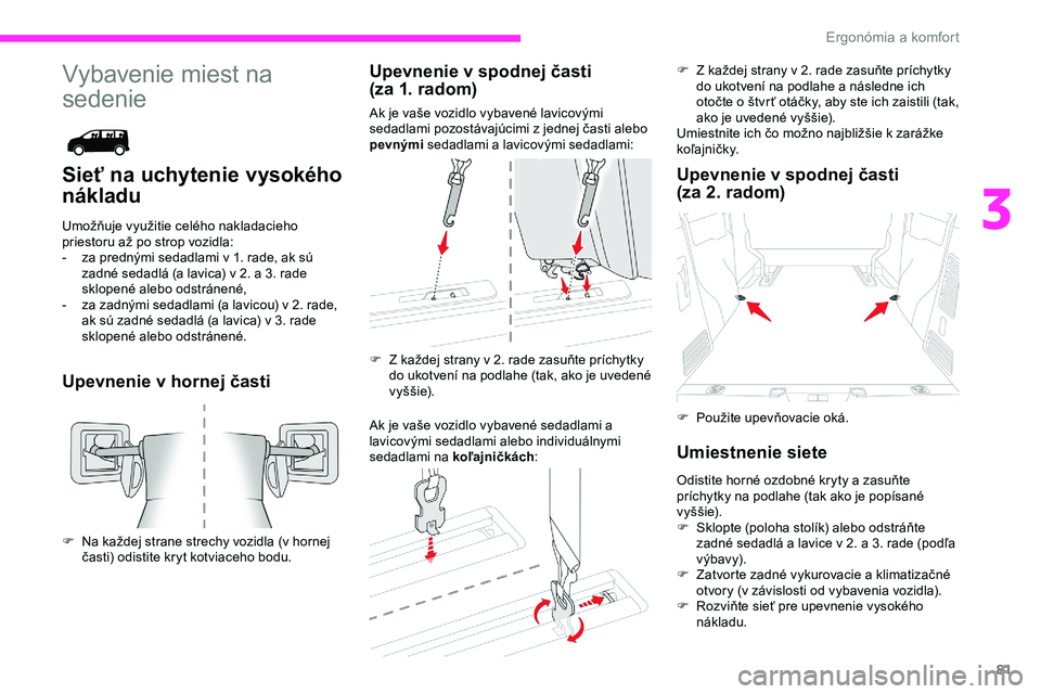 CITROEN JUMPER SPACETOURER 2020 Návod na použitie (in Slovak) 81
Vybavenie miest na
sedenie
Sieť na uchytenie vysokého
nákladu
Umožňuje využitie celého nakladacieho
priestoru až po strop vozidla:
-
z
a prednými sedadlami v 1. rade, ak sú
zadné s CITROEN JUMPER SPACETOURER 2020 Návod na použitie (in Slovak) 81
Vybavenie miest na
sedenie
Sieť na uchytenie vysokého
nákladu
Umožňuje využitie celého nakladacieho
priestoru až po strop vozidla:
-
z
a prednými sedadlami v 1. rade, ak sú
zadné s