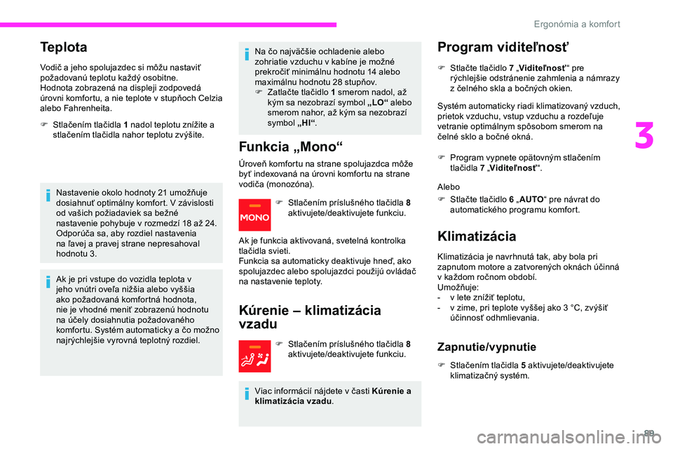 CITROEN JUMPER SPACETOURER 2020  Návod na použitie (in Slovak) 89
Teplota
Vodič a jeho spolujazdec si môžu nastaviť 
požadovanú teplotu každý osobitne.
Hodnota zobrazená na displeji zodpovedá 
úrovni komfortu, a  nie teplote v   stupňoch Celzia 
alebo