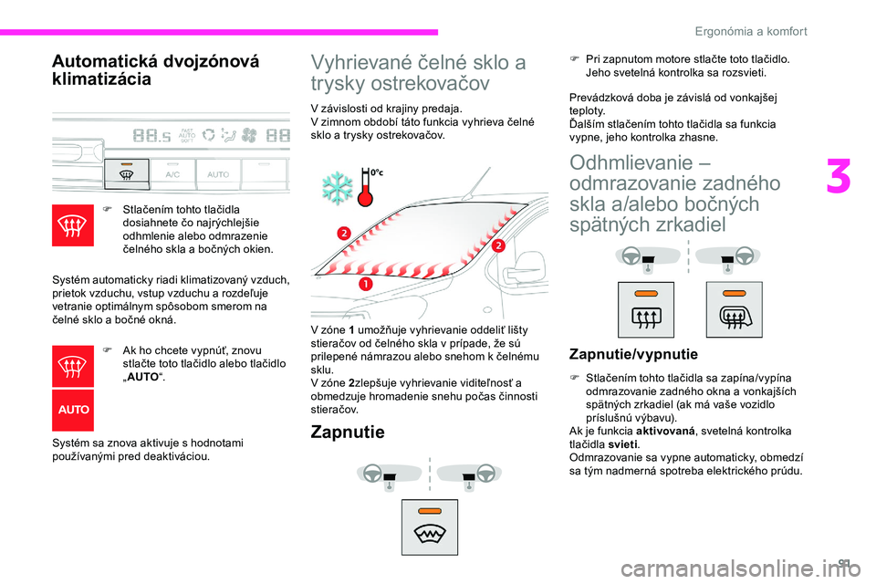 CITROEN JUMPER SPACETOURER 2020  Návod na použitie (in Slovak) 91
Automatická dvojzónová 
klimatizácia
F Stlačením tohto tlačidla dosiahnete čo najrýchlejšie 
odhmlenie alebo odmrazenie 
čelného skla a bočných okien.
Systém automaticky riadi klimat