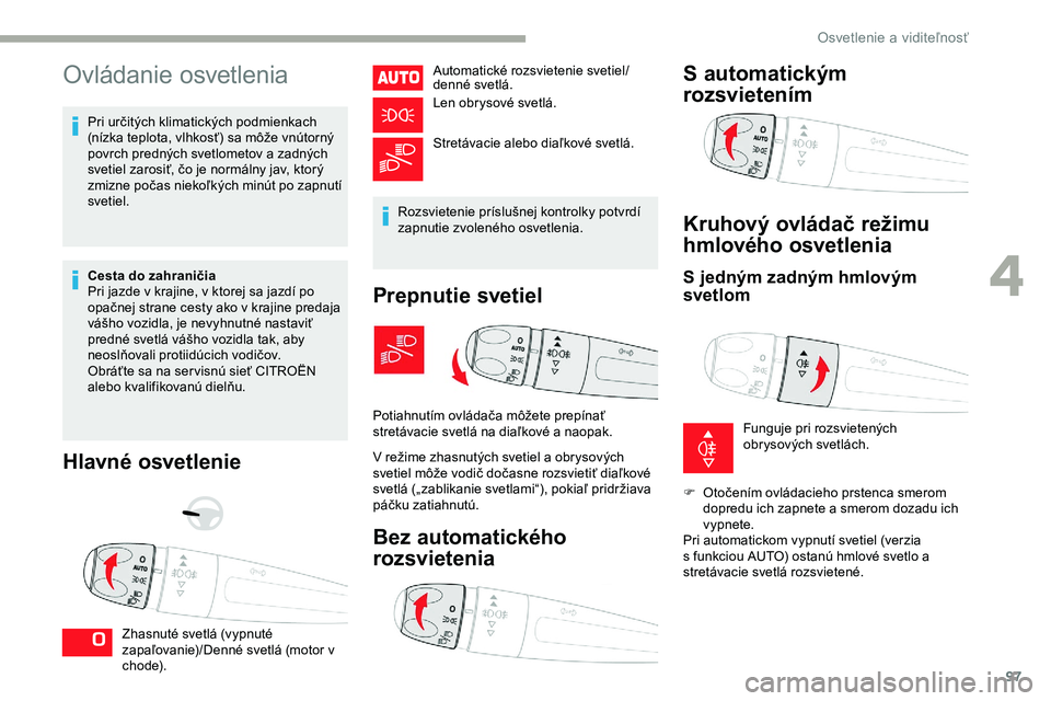 CITROEN JUMPER SPACETOURER 2020  Návod na použitie (in Slovak) 97
Ovládanie osvetlenia
Pri určitých klimatických podmienkach 
(nízka teplota, vlhkosť) sa môže vnútorný 
povrch predných svetlometov a zadných 
svetiel zarosiť, čo je normálny jav, kto