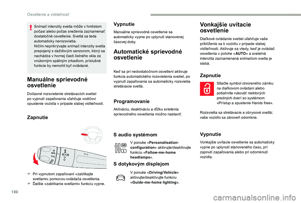 CITROEN JUMPER SPACETOURER 2018  Návod na použitie (in Slovak) 130
Snímač intenzity svetla môže v hmlistom 
počasí alebo počas sneženia zaznamenať 
dostatočné osvetlenie. Svetlá sa teda 
automaticky nerozsvietia.
Ničím neprikrývajte snímač intenz