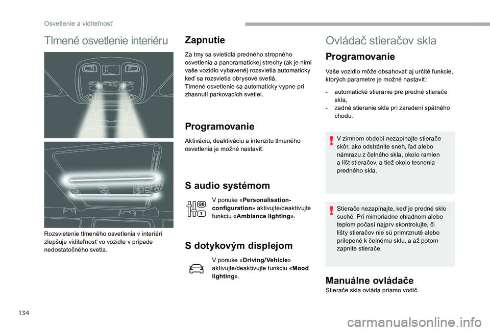 CITROEN JUMPER SPACETOURER 2018  Návod na použitie (in Slovak) 134
Tlmené osvetlenie interiéru
Rozsvietenie tlmeného osvetlenia v interiéri 
zlepšuje viditeľnosť vo vozidle v prípade 
nedostatočného svetla.
Zapnutie
Za tmy sa svietidlá predného stropn