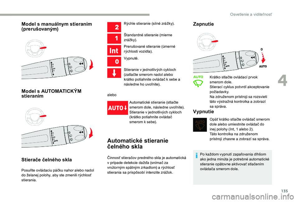CITROEN JUMPER SPACETOURER 2018  Návod na použitie (in Slovak) 135
Model s manuálnym stieraním 
(prerušovaným)
Model s AUTOMATICKÝM 
stieraním
Stierače čelného skla
Posuňte ovládaciu páčku nahor alebo nadol 
do želanej polohy, aby ste zmenili rýchl