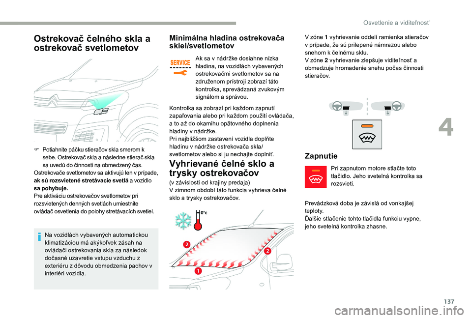 CITROEN JUMPER SPACETOURER 2018  Návod na použitie (in Slovak) 137
Minimálna hladina ostrekovača 
skiel/svetlometov
Ak sa v nádržke dosiahne nízka 
hladina, na vozidlách vybavených 
ostrekovačmi svetlometov sa na 
združenom prístroji zobrazí táto 
kon