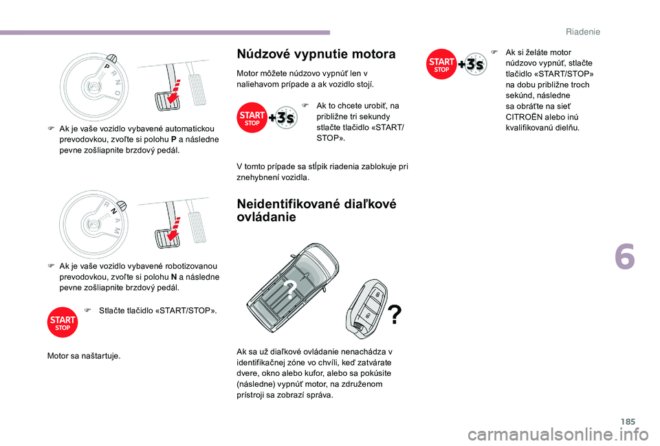 CITROEN JUMPER SPACETOURER 2018 Návod na použitie (in Slovak) 185
F Ak je vaše vozidlo vybavené robotizovanou prevodovkou, zvoľte si polohu N a následne
pevne zošliapnite brzdový pedál.
F
S
tlačte tlačidlo «START/STOP».
Motor sa naštartuje.
Núdz CITROEN JUMPER SPACETOURER 2018 Návod na použitie (in Slovak) 185
F Ak je vaše vozidlo vybavené robotizovanou prevodovkou, zvoľte si polohu N a následne
pevne zošliapnite brzdový pedál.
F
S
tlačte tlačidlo «START/STOP».
Motor sa naštartuje.
Núdz