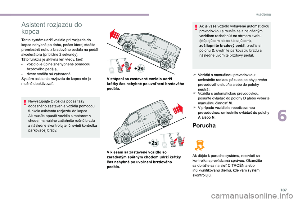 CITROEN JUMPER SPACETOURER 2018 Návod na použitie (in Slovak) 187
Asistent rozjazdu do
kopca
Tento systém udrží vozidlo pri rozjazde do
kopca nehybné po dobu, počas ktorej stačíte
premiestniť nohu z brzdového pedála na pedál
akcelerátora (pribli CITROEN JUMPER SPACETOURER 2018 Návod na použitie (in Slovak) 187
Asistent rozjazdu do
kopca
Tento systém udrží vozidlo pri rozjazde do
kopca nehybné po dobu, počas ktorej stačíte
premiestniť nohu z brzdového pedála na pedál
akcelerátora (pribli