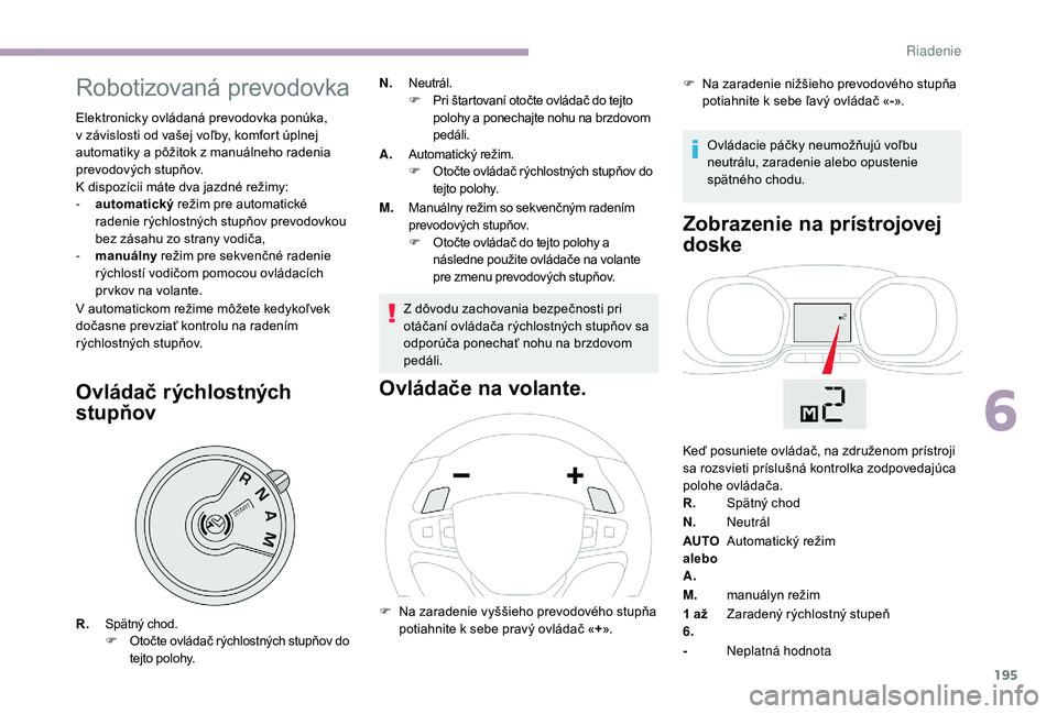 CITROEN JUMPER SPACETOURER 2018 Návod na použitie (in Slovak) 195
Robotizovaná prevodovka
Elektronicky ovládaná prevodovka ponúka,
v závislosti od vašej voľby, komfort úplnej
automatiky a pôžitok z manuálneho radenia
prevodových stupňov.
K dispoz CITROEN JUMPER SPACETOURER 2018 Návod na použitie (in Slovak) 195
Robotizovaná prevodovka
Elektronicky ovládaná prevodovka ponúka,
v závislosti od vašej voľby, komfort úplnej
automatiky a pôžitok z manuálneho radenia
prevodových stupňov.
K dispoz