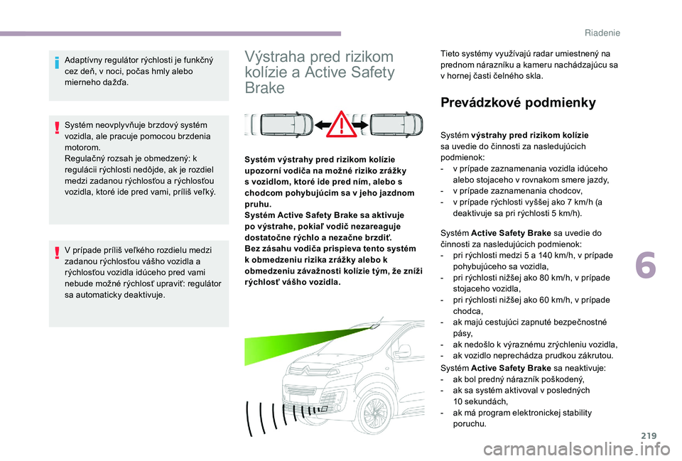 CITROEN JUMPER SPACETOURER 2018 Návod na použitie (in Slovak) 219
Adaptívny regulátor rýchlosti je funkčný
cez deň, v noci, počas hmly alebo
mierneho dažďa.
Systém neovplyvňuje brzdový systém
vozidla, ale pracuje pomocou brzdenia
motorom.
Regula CITROEN JUMPER SPACETOURER 2018 Návod na použitie (in Slovak) 219
Adaptívny regulátor rýchlosti je funkčný
cez deň, v noci, počas hmly alebo
mierneho dažďa.
Systém neovplyvňuje brzdový systém
vozidla, ale pracuje pomocou brzdenia
motorom.
Regula