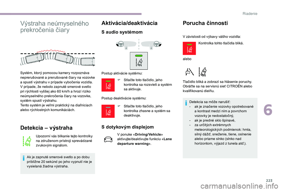 CITROEN JUMPER SPACETOURER 2018 Návod na použitie (in Slovak) 223
Výstraha neúmyselného
prekročenia čiary
Detekcia – výstraha
Upozorní vás blikanie tejto kontrolky
na združenom prístroji sprevádzané
zvukovým signálom.
Ak je zapnuté smerové s CITROEN JUMPER SPACETOURER 2018 Návod na použitie (in Slovak) 223
Výstraha neúmyselného
prekročenia čiary
Detekcia – výstraha
Upozorní vás blikanie tejto kontrolky
na združenom prístroji sprevádzané
zvukovým signálom.
Ak je zapnuté smerové s