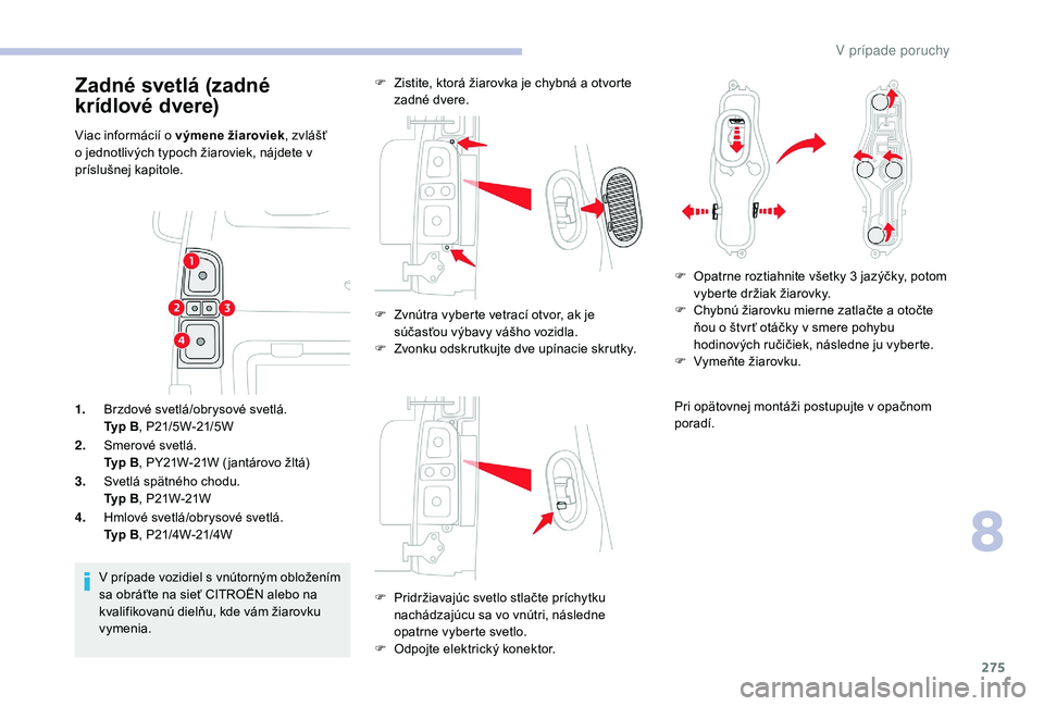 CITROEN JUMPER SPACETOURER 2018 Návod na použitie (in Slovak) 275
1.Brzdové svetlá/obrysové svetlá.
Typ B , P21/5W-21/5W
2. Smerové svetlá.
Typ B , PY21W-21W ( jantárovo žltá)
3. Svetlá spätného chodu.
Typ B , P21W-21W
4. Hmlové svetlá/obrysové sv CITROEN JUMPER SPACETOURER 2018 Návod na použitie (in Slovak) 275
1.Brzdové svetlá/obrysové svetlá.
Typ B , P21/5W-21/5W
2. Smerové svetlá.
Typ B , PY21W-21W ( jantárovo žltá)
3. Svetlá spätného chodu.
Typ B , P21W-21W
4. Hmlové svetlá/obrysové sv