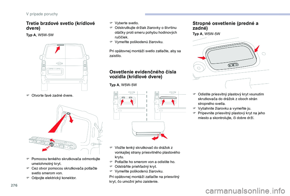 CITROEN JUMPER SPACETOURER 2018 Návod na použitie (in Slovak) 276
Tretie brzdové svetlo (krídlové
dvere)
Typ A, W5W-5W
F
O
tvorte ľavé zadné dvere. F
V
yberte svetlo.
F
O
dskrutkujte držiak žiarovky o štvrtinu
otáčky proti smeru pohybu hodi CITROEN JUMPER SPACETOURER 2018 Návod na použitie (in Slovak) 276
Tretie brzdové svetlo (krídlové
dvere)
Typ A, W5W-5W
F
O
tvorte ľavé zadné dvere. F
V
yberte svetlo.
F
O
dskrutkujte držiak žiarovky o štvrtinu
otáčky proti smeru pohybu hodi
