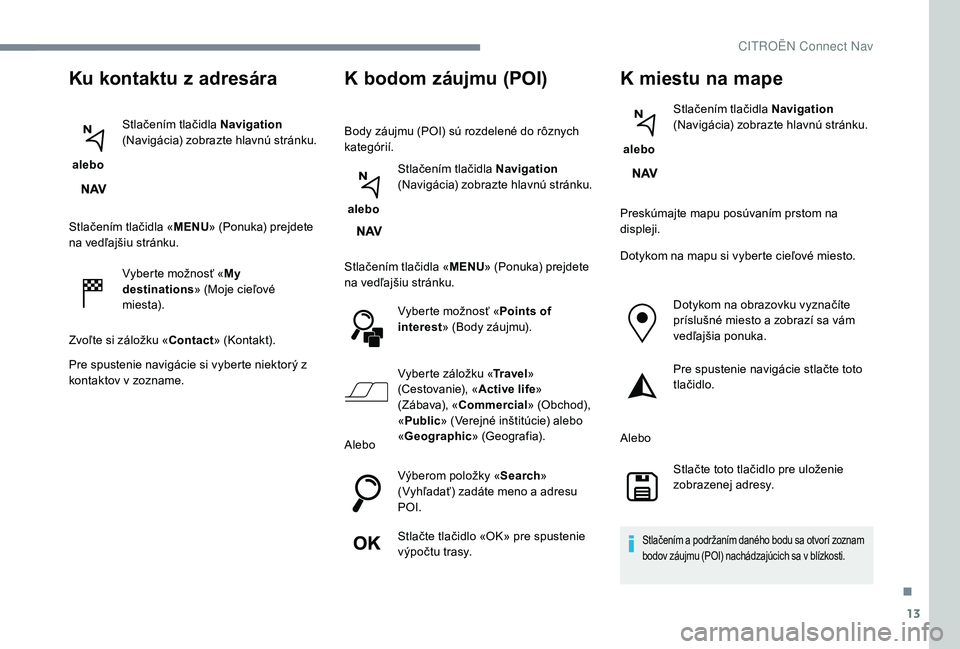 CITROEN JUMPER SPACETOURER 2018 Návod na použitie (in Slovak) 13
Ku kontaktu z adresára
alebo Stlačením tlačidla Navigation
(Navigácia) zobrazte hlavnú stránku.
Stlačením tlačidla « MENU» (Ponuka) prejdete
na vedľajšiu stránku.
Vyberte možnos CITROEN JUMPER SPACETOURER 2018 Návod na použitie (in Slovak) 13
Ku kontaktu z adresára
alebo Stlačením tlačidla Navigation
(Navigácia) zobrazte hlavnú stránku.
Stlačením tlačidla « MENU» (Ponuka) prejdete
na vedľajšiu stránku.
Vyberte možnos