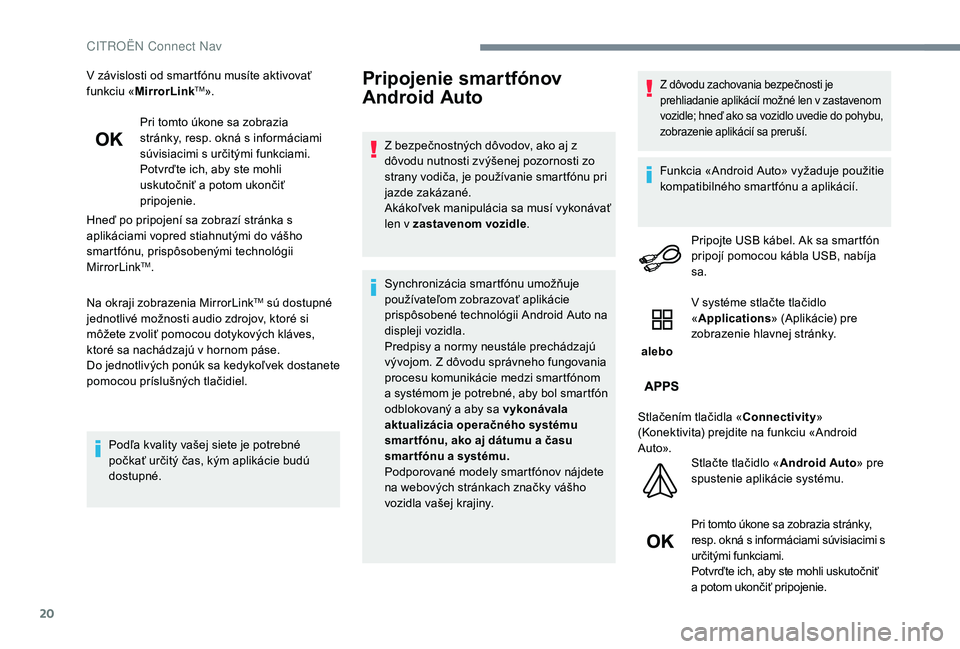 CITROEN JUMPER SPACETOURER 2018  Návod na použitie (in Slovak) 20
V závislosti od smartfónu musíte aktivovať 
funkciu «MirrorLinkTM».
Pri tomto úkone sa zobrazia 
stránky, resp. okná s informáciami 
súvisiacimi s určitými funkciami.
Potvrďte ich, ab