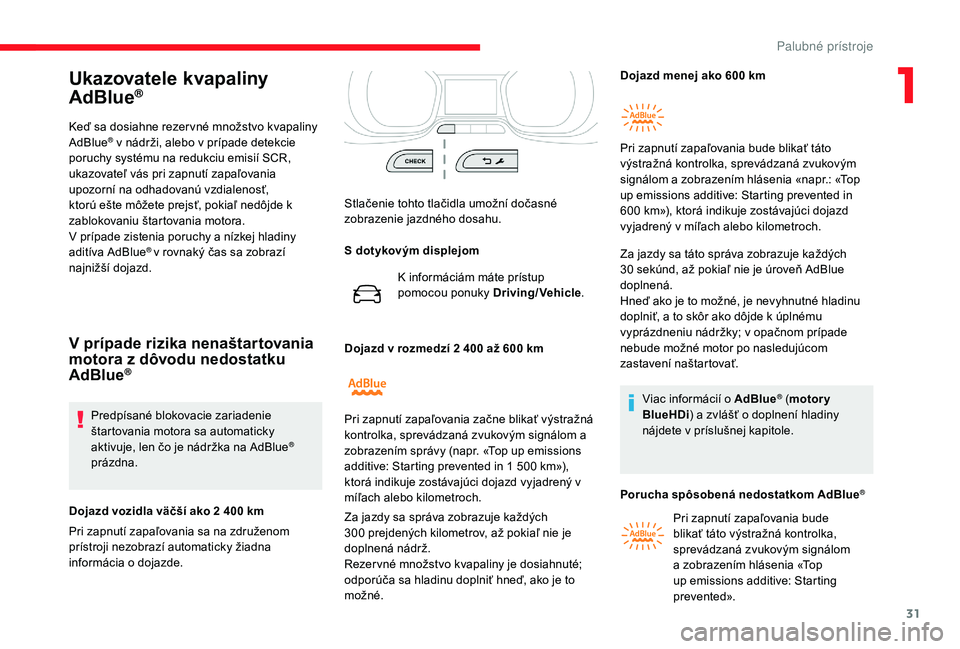 CITROEN JUMPER SPACETOURER 2018  Návod na použitie (in Slovak) 31
Ukazovatele kvapaliny 
AdBlue®
Keď sa dosiahne rezer vné množstvo kvapaliny 
AdBlue® v nádrži, alebo v prípade detekcie 
poruchy systému na redukciu emisií SCR, 
ukazovateľ vás pri zapn