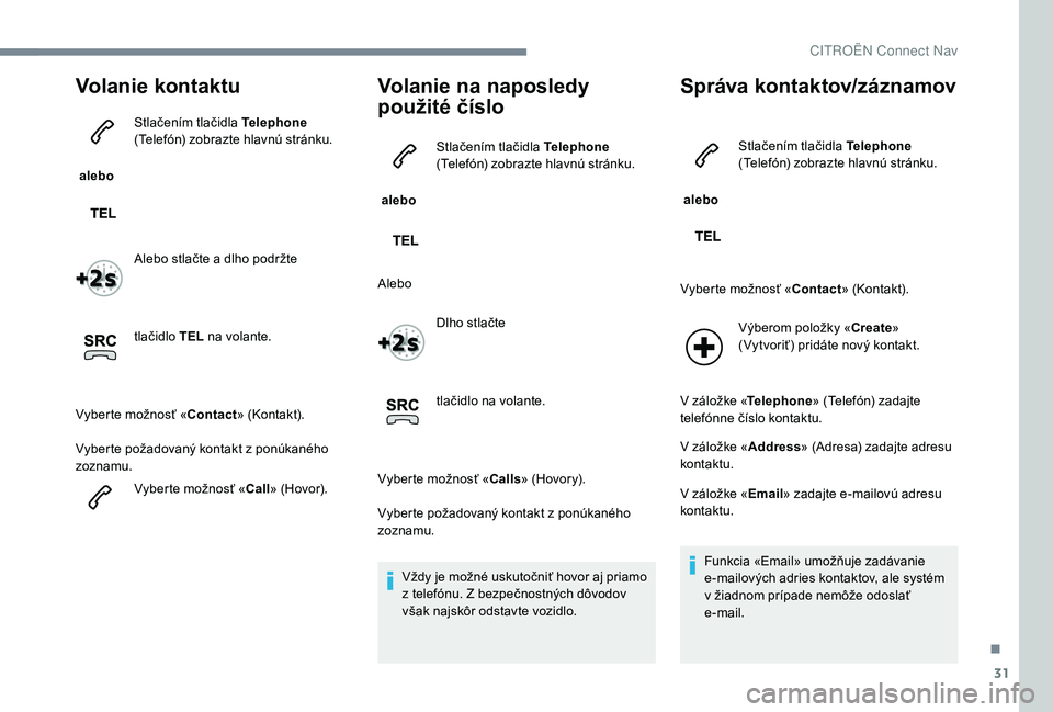 CITROEN JUMPER SPACETOURER 2018 Návod na použitie (in Slovak) 31
Volanie kontaktu
alebo Stlačením tlačidla Telephone
(Telefón) zobrazte hlavnú stránku.
Alebo stlačte a dlho podržte
tlačidlo TEL
na volante.
Vyberte možnosť « Contact» (Kontakt).
Vy CITROEN JUMPER SPACETOURER 2018 Návod na použitie (in Slovak) 31
Volanie kontaktu
alebo Stlačením tlačidla Telephone
(Telefón) zobrazte hlavnú stránku.
Alebo stlačte a dlho podržte
tlačidlo TEL
na volante.
Vyberte možnosť « Contact» (Kontakt).
Vy