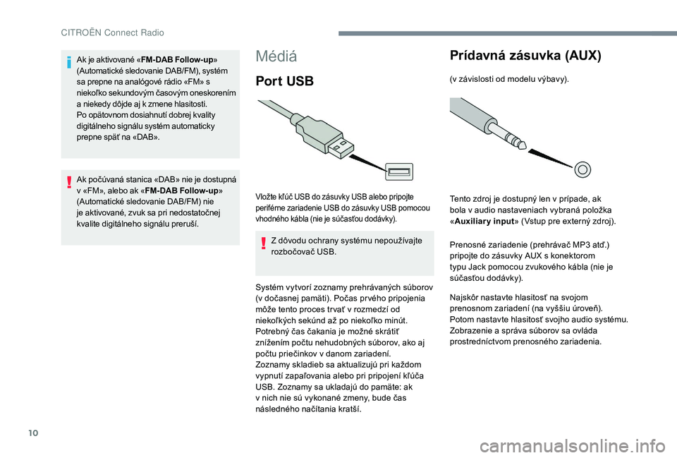 CITROEN JUMPER SPACETOURER 2018 Návod na použitie (in Slovak) 10
Médiá
Por t USB
Vložte kľúč USB do zásuvky USB alebo pripojte
periférne zariadenie USB do zásuvky USB pomocou
vhodného kábla (nie je súčasťou dodávky).
Z dôvodu ochrany systému CITROEN JUMPER SPACETOURER 2018 Návod na použitie (in Slovak) 10
Médiá
Por t USB
Vložte kľúč USB do zásuvky USB alebo pripojte
periférne zariadenie USB do zásuvky USB pomocou
vhodného kábla (nie je súčasťou dodávky).
Z dôvodu ochrany systému