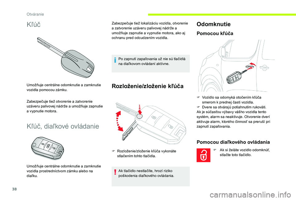 CITROEN JUMPER SPACETOURER 2018  Návod na použitie (in Slovak) 38
Kľúč
Umožňuje centrálne odomknutie a zamknutie 
vozidla pomocou zámku.
Zabezpečuje tiež otvorenie a zatvorenie 
uzáveru palivovej nádrže a umožňuje zapnutie 
a vypnutie motora.
Kľú