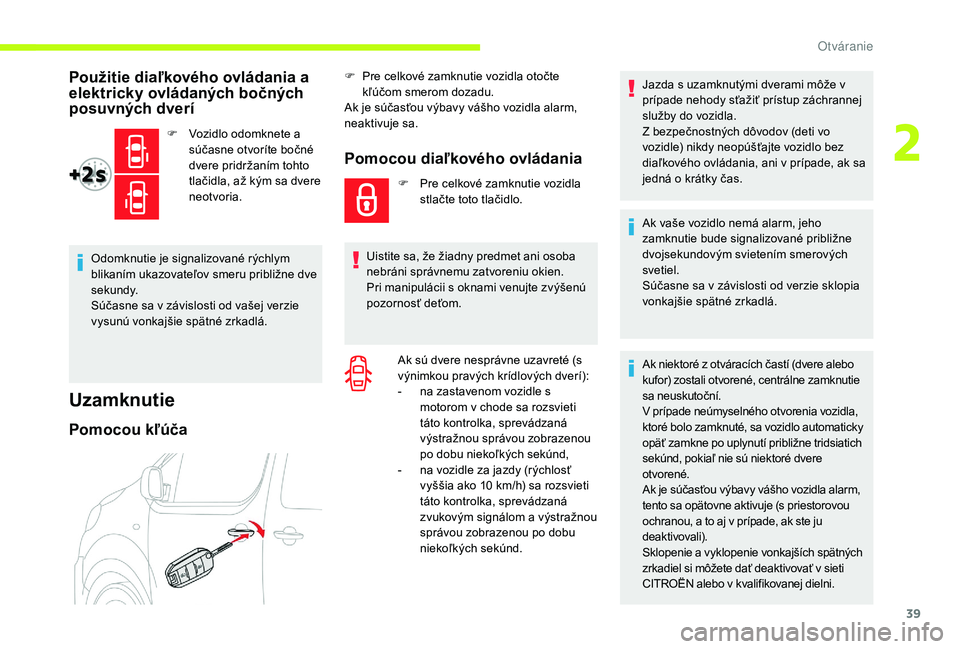 CITROEN JUMPER SPACETOURER 2018  Návod na použitie (in Slovak) 39
Použitie diaľkového ovládania a 
elektricky ovládaných bočných 
posuvných dverí
F Vozidlo odomknete a súčasne otvoríte bočné 
dvere pridržaním tohto 
tlačidla, až kým sa dvere 
