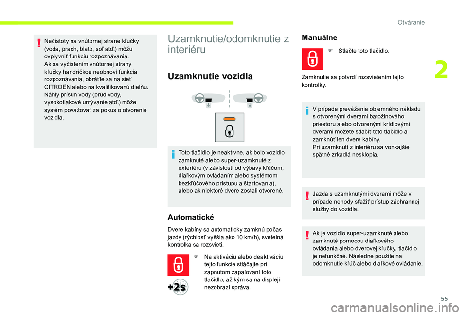 CITROEN JUMPER SPACETOURER 2018  Návod na použitie (in Slovak) 55
Nečistoty na vnútornej strane kľučky 
(voda, prach, blato, soľ atď.) môžu 
ovplyvniť funkciu rozpoznávania.
Ak sa vyčistením vnútornej strany 
kľučky handričkou neobnoví funkcia 
r