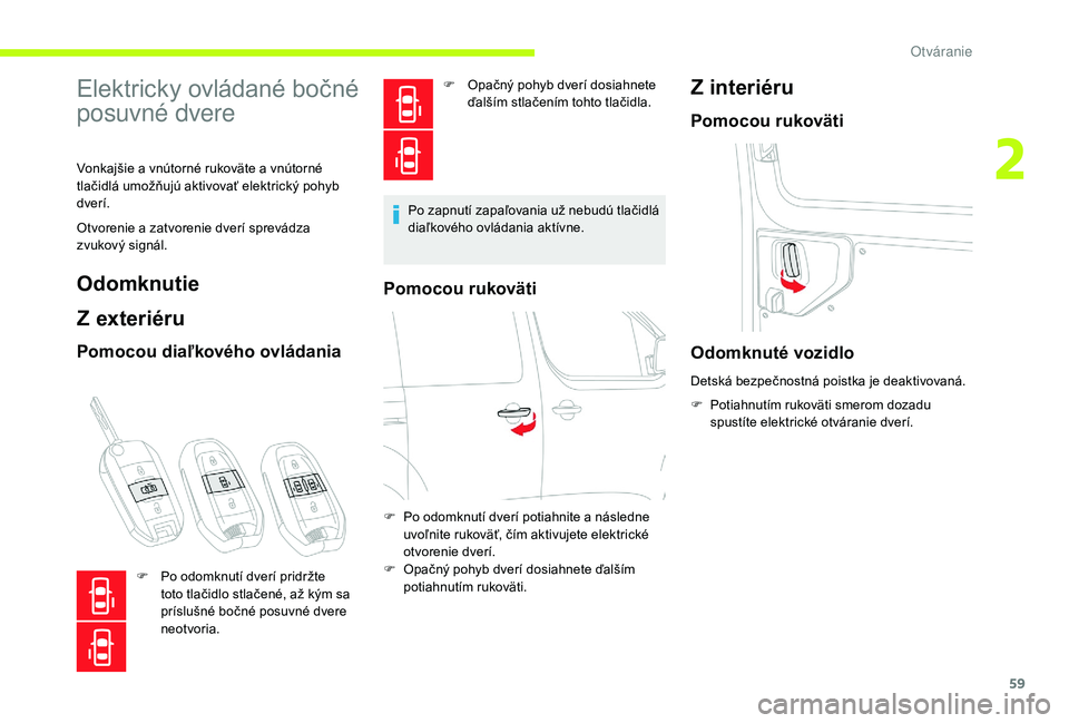 CITROEN JUMPER SPACETOURER 2018  Návod na použitie (in Slovak) 59
Elektricky ovládané bočné 
posuvné dvere
Vonkajšie a vnútorné rukoväte a vnútorné 
tlačidlá umožňujú aktivovať elektrický pohyb 
dverí.
Otvorenie a zatvorenie dverí sprevádza 
