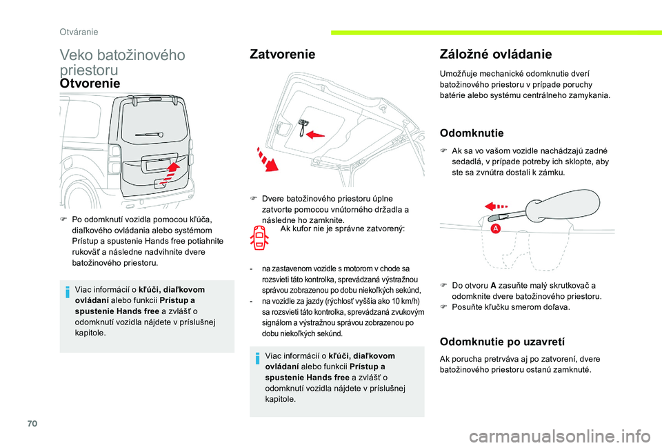CITROEN JUMPER SPACETOURER 2018  Návod na použitie (in Slovak) 70
Veko batožinového 
priestoru
Otvorenie
Viac informácií o kľúči, diaľkovom 
ovládaní alebo funkcii Prístup a 
spustenie Hands free a zvlášť o 
odomknutí vozidla nájdete v príslušne