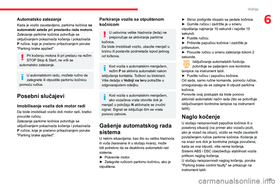 CITROEN BERLINGO VAN 2021  Priručnik (in Serbian) 101
Vožnja
6Automatsko zatezanje
Kada je vozilo zaustavljeno, parkirna kočnica se 
automatski zateže pri prestanku rada motora.
Zatezanje parkirne kočnice potvrđuje se 
uključivanjem pokazivača