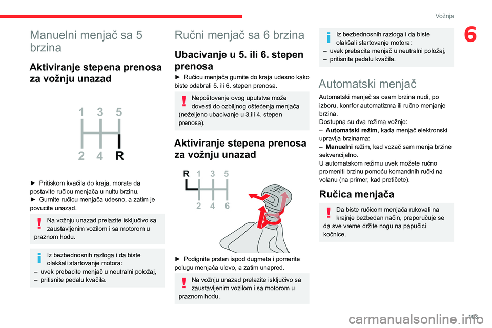 CITROEN BERLINGO VAN 2021  Priručnik (in Serbian) 103
Vožnja
6Manuelni menjač sa 5 
brzina
Aktiviranje stepena prenosa za vožnju unazad
 
 
► Pritiskom kvačila do kraja, morate da 
postavite ručicu menjača u nultu brzinu.
►
 
Gurnite ručic