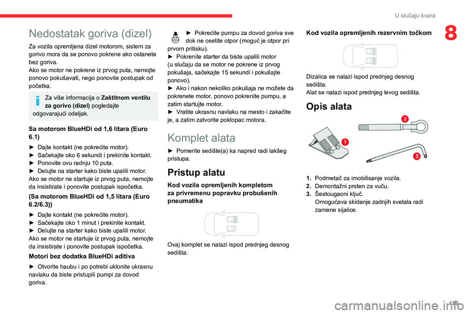 CITROEN BERLINGO VAN 2021 Priručnik (in Serbian) 159
U slučaju kvara
8Nedostatak goriva (dizel)
Za vozila opremljena dizel motorom, sistem za
gorivo mora da se ponovo pokrene ako ostanete
bez goriva.
Ako se motor ne pokrene iz prvog puta, nemojte CITROEN BERLINGO VAN 2021 Priručnik (in Serbian) 159
U slučaju kvara
8Nedostatak goriva (dizel)
Za vozila opremljena dizel motorom, sistem za
gorivo mora da se ponovo pokrene ako ostanete
bez goriva.
Ako se motor ne pokrene iz prvog puta, nemojte