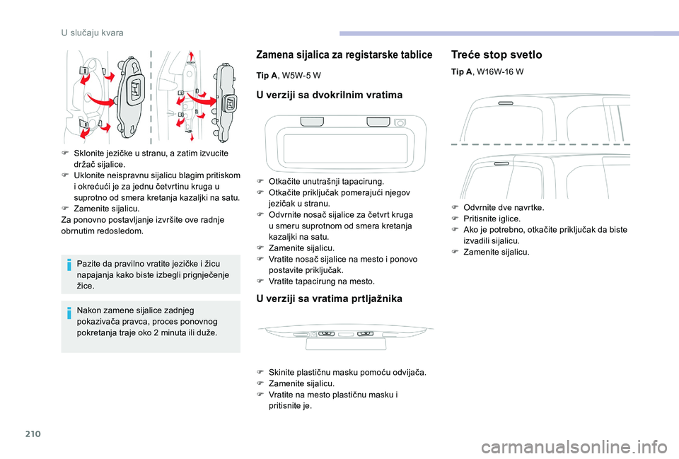 CITROEN BERLINGO VAN 2019  Priručnik (in Serbian) 210
Pazite da pravilno vratite jezičke i žicu 
napajanja kako biste izbegli prignječenje 
žice.
Nakon zamene sijalice zadnjeg 
pokazivača pravca, proces ponovnog 
pokretanja traje oko 2  minuta i