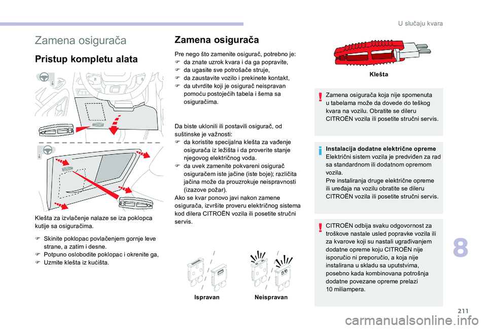 CITROEN BERLINGO VAN 2019  Priručnik (in Serbian) 211
Zamena osigurača
Pristup kompletu alata
Klešta za izvlačenje nalaze se iza poklopca 
kutije sa osiguračima.
F
 
S
 kinite poklopac povlačenjem gornje leve 
strane, a zatim i desne.
F
 
P
 otp