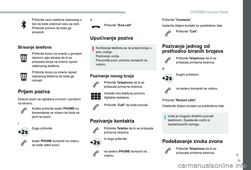 CITROEN BERLINGO VAN 2019 Priručnik (in Serbian) 15
Pritisnite naziv telefona izabranog u
listi da biste prekinuli vezu sa njim.
Pritisnite ponovo da biste ga
povezali.
Brisanje telefona
Pritisnite korpu za smeće u gornjem
desnom uglu ekrana da CITROEN BERLINGO VAN 2019 Priručnik (in Serbian) 15
Pritisnite naziv telefona izabranog u
listi da biste prekinuli vezu sa njim.
Pritisnite ponovo da biste ga
povezali.
Brisanje telefona
Pritisnite korpu za smeće u gornjem
desnom uglu ekrana da