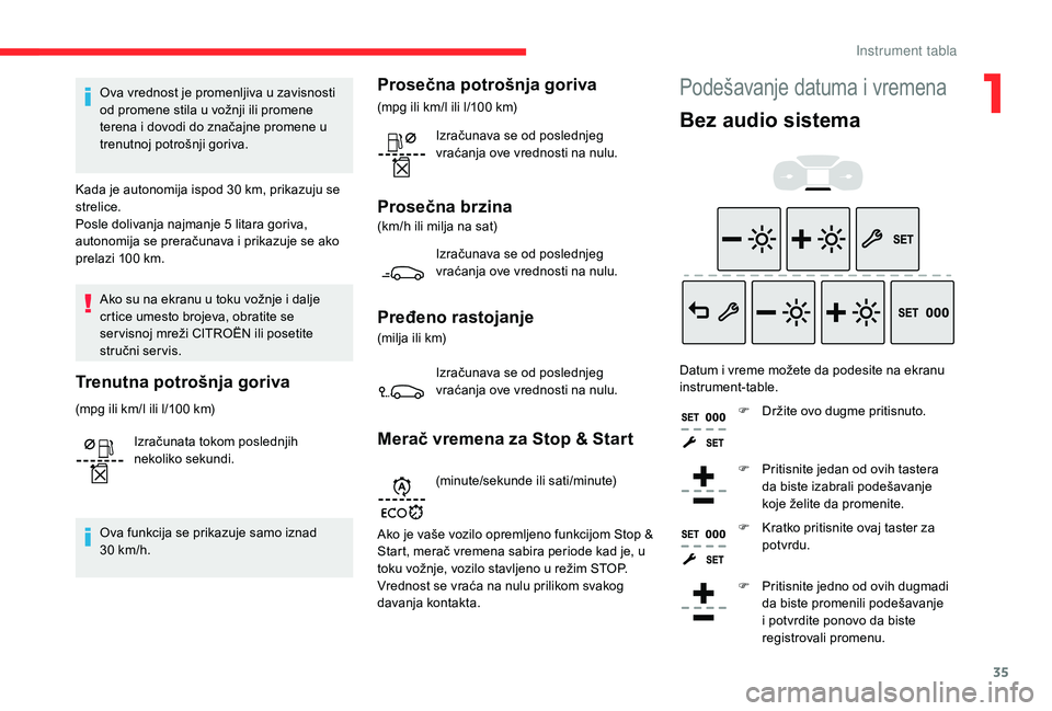 CITROEN BERLINGO VAN 2019  Priručnik (in Serbian) 35
Ova vrednost je promenljiva u zavisnosti 
od promene stila u vožnji ili promene 
terena i dovodi do značajne promene u 
trenutnoj potrošnji goriva.
Kada je autonomija ispod 30
  km, prikazuju se