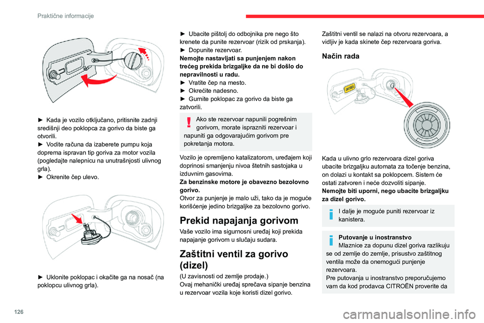 CITROEN C3 AIRCROSS 2021  Priručnik (in Serbian) 126
Praktične informacije
 
► Kada je vozilo otključano, pritisnite zadnji središnji deo poklopca za gorivo da biste ga 
otvorili.
► Vodite računa da izaberete pumpu koja doprema ispravan tip 