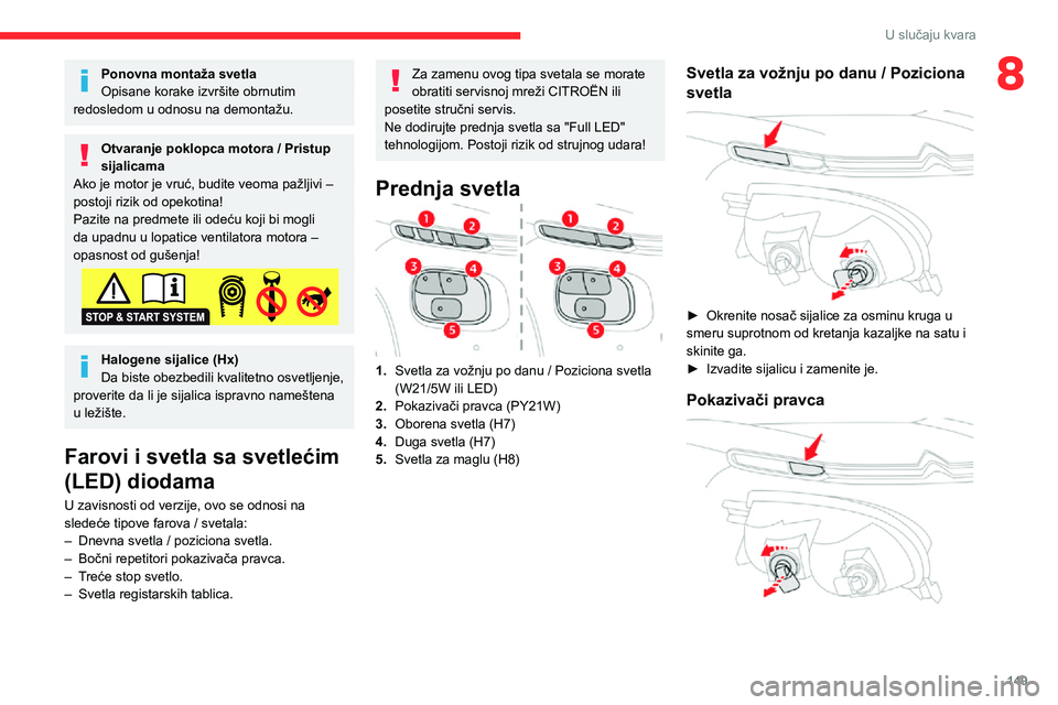 CITROEN C3 AIRCROSS 2021  Priručnik (in Serbian) 149
U slučaju kvara
8Ponovna montaža svetla
Opisane korake izvršite obrnutim 
redosledom u odnosu na demontažu.
Otvaranje poklopca motora / Pristup 
sijalicama
Ako je motor je vruć, budite veoma 