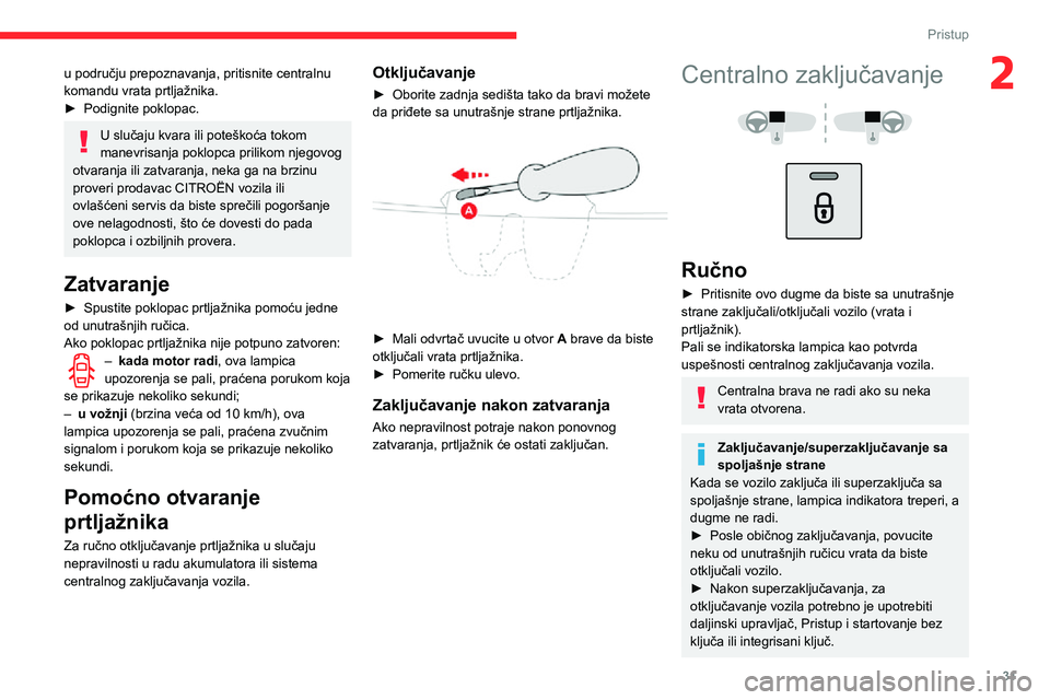 CITROEN C3 AIRCROSS 2021  Priručnik (in Serbian) 31
Pristup
2u području prepoznavanja, pritisnite centralnu 
komandu vrata prtljažnika.
► Podignite poklopac.
U slučaju kvara ili poteškoća tokom 
manevrisanja poklopca prilikom njegovog 
otvara