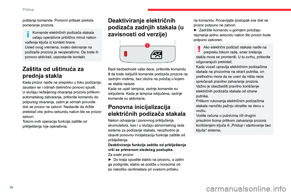 CITROEN C3 AIRCROSS 2021  Priručnik (in Serbian) 36
Pristup
puštanja komande. Ponovni pritisak prekida 
pomeranje prozora.
Komande električnih podizača stakala 
ostaju operativne približno minut nakon 
vađenja ključa iz kontakt brave.
Usled ov