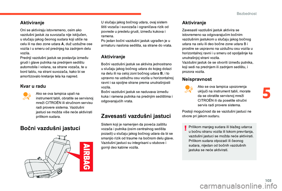 CITROEN C3 AIRCROSS 2019  Priručnik (in Serbian) 103
Aktiviranje
Oni se aktiviraju istovremeno, osim ako 
vazdušni jastuk za suvozača nije isključen, 
u slučaju jakog čeonog sudara koji utiče na 
celu ili na deo zone udara A, duž uzdužne ose