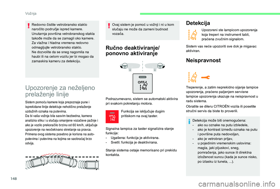 CITROEN C3 AIRCROSS 2019  Priručnik (in Serbian) 148
OFF 
OFF 
Upozorenje za neželjeno 
prelaženje linije
Sistem pomoću kamere koja prepoznaje pune i 
isprekidane linije detektuje nehotično prelaženje 
uzdužnih oznaka na putevima.
Da bi vaša 