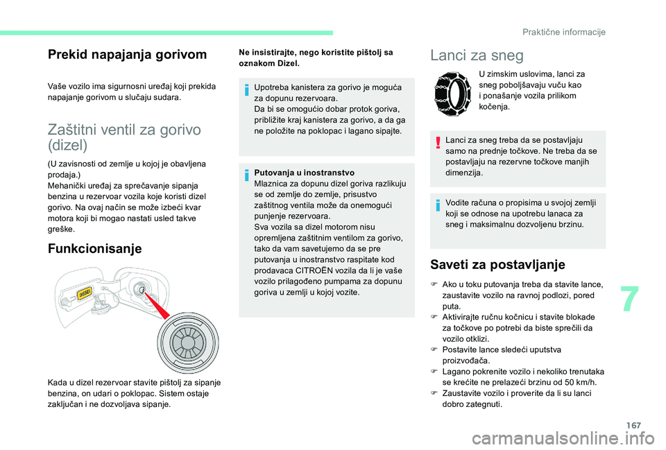 CITROEN C3 AIRCROSS 2019  Priručnik (in Serbian) 167
Prekid napajanja gorivom
Vaše vozilo ima sigurnosni uređaj koji prekida 
napajanje gorivom u slučaju sudara.
Zaštitni ventil za gorivo 
(dizel)
(U zavisnosti od zemlje u kojoj je obavljena 
pr