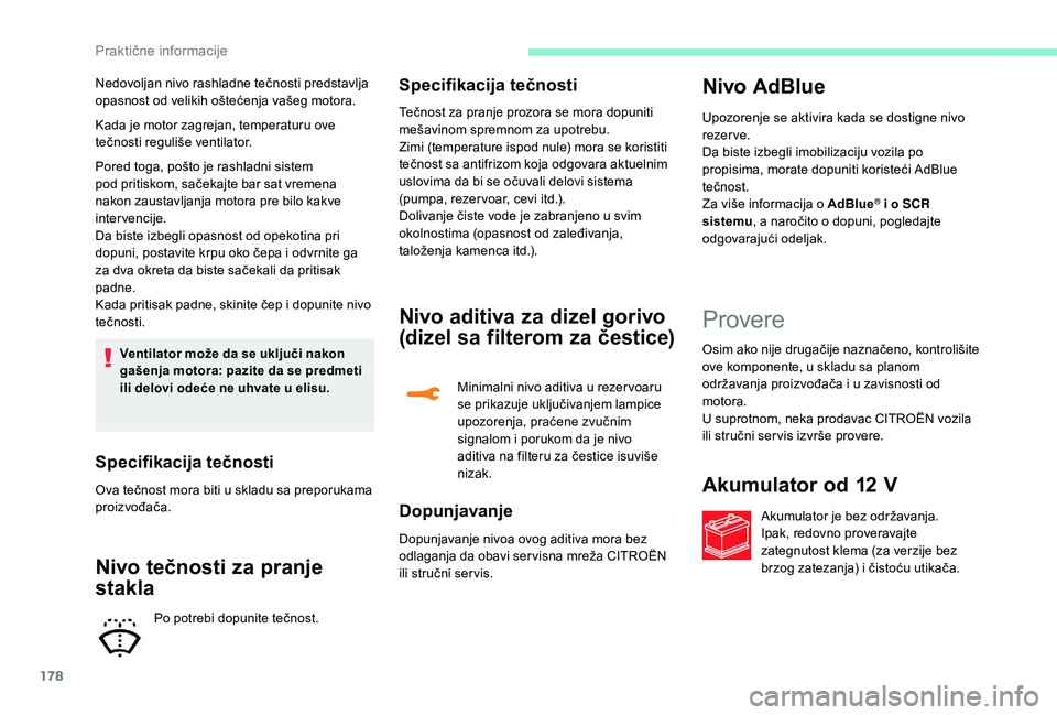CITROEN C3 AIRCROSS 2019  Priručnik (in Serbian) 178
Kada je motor zagrejan, temperaturu ove 
tečnosti reguliše ventilator.
Pored toga, pošto je rashladni sistem 
pod pritiskom, sačekajte bar sat vremena 
nakon zaustavljanja motora pre bilo kakv