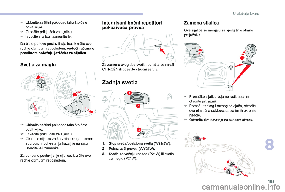 CITROEN C3 AIRCROSS 2019  Priručnik (in Serbian) 195
Integrisani bočni repetitori 
pokazivača pravca
Za zamenu ovog tipa svetla, obratite se mreži 
CITROËN ili posetite stručni ser vis.
Zadnja svetla
Zamena sijalica
Ove sijalice se menjaju sa s