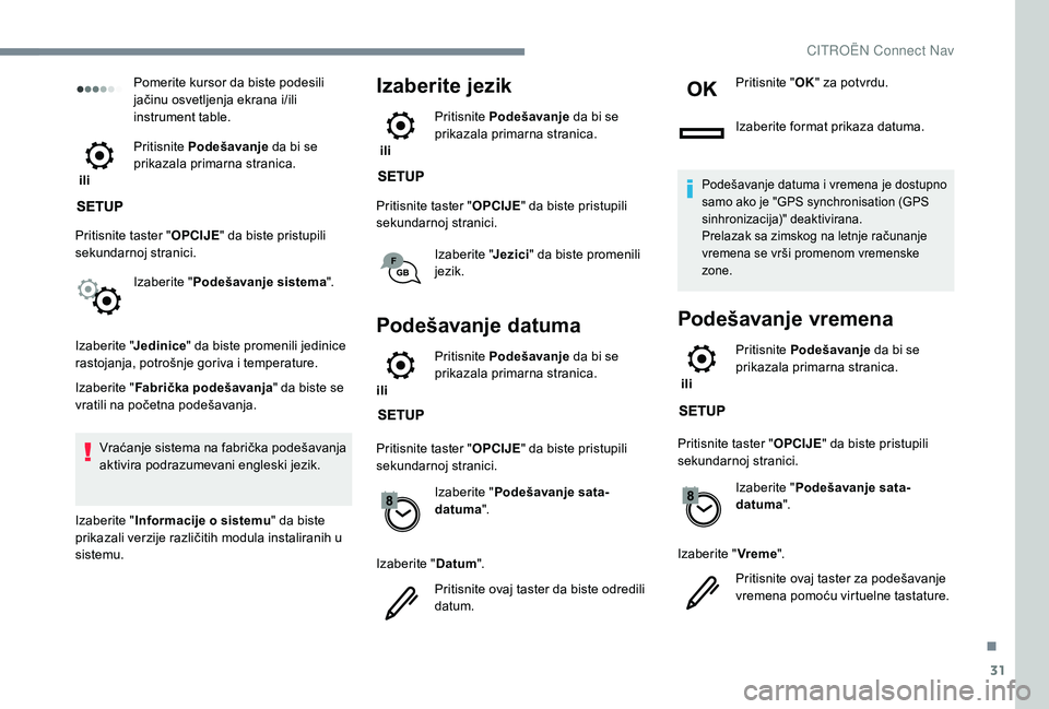 CITROEN C3 AIRCROSS 2019  Priručnik (in Serbian) 31
Pomerite kursor da biste podesili 
jačinu osvetljenja ekrana i/ili 
instrument table.
 ili  Pritisnite 
Podešavanje  da bi se 
prikazala primarna stranica.
Pritisnite taster " OPCIJE" da 