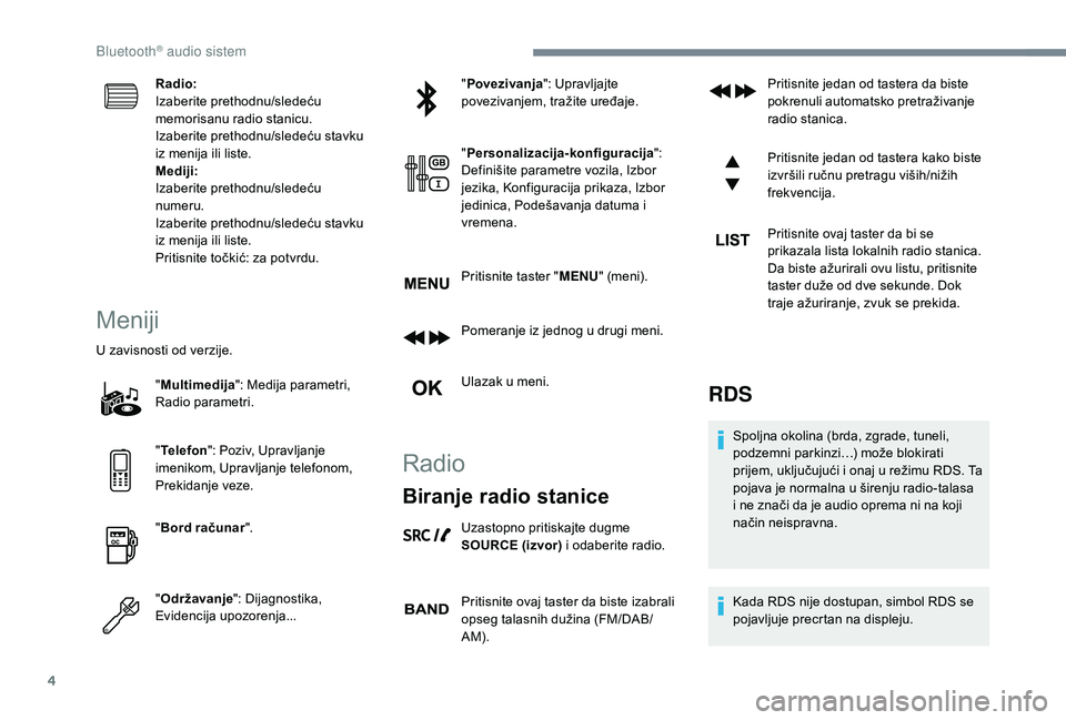 CITROEN C3 AIRCROSS 2019  Priručnik (in Serbian) 4
Radio:
Izaberite prethodnu/sledeću 
memorisanu radio stanicu.
Izaberite prethodnu/sledeću stavku 
iz menija ili liste.
Mediji:
Izaberite prethodnu/sledeću 
numeru.
Izaberite prethodnu/sledeću st