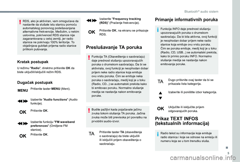 CITROEN C3 AIRCROSS 2019  Priručnik (in Serbian) 5
RDS, ako je aktiviran, vam omogućava da 
nastavite da slušate istu stanicu pomoću 
automatskog ponovnog podešavanjana 
alternativne frekvencije. Međutim, u nekim 
uslovima, pokrivenost RDS stan